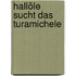 Hallöle sucht das Turamichele