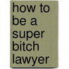How To Be A Super Bitch Lawyer door Anna Corsellis
