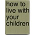 How To Live With Your Children