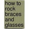 How To Rock Braces And Glasses door Meg Haston