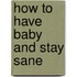 How to Have Baby and Stay Sane