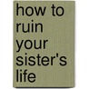 How to Ruin Your Sister's Life door Mary McHugh