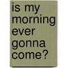 Is My Morning Ever Gonna Come? door J. Munson A.