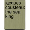 Jacques Cousteau: The Sea King by Bradford Matsen