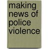 Making News Of Police Violence door Jeffrey Ian Ross