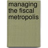 Managing The Fiscal Metropolis by Rebecca M. Hendrick