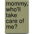 Mommy, Who'll Take Care of Me?