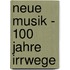 Neue Musik - 100 Jahre Irrwege