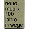 Neue Musik - 100 Jahre Irrwege door Marcel Dobberstein
