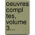 Oeuvres Compl Tes, Volume 3...