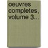 Oeuvres Completes, Volume 3...