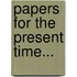Papers For The Present Time...