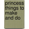 Princess Things To Make And Do by Ruth Brocklehurst