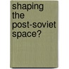 Shaping The Post-Soviet Space? by Laure Delcour