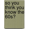 So You Think You Know The 60s? door Clive Gifford
