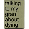 Talking To My Gran About Dying door Gina Levete