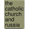 The Catholic Church And Russia by Dennis J. Dunn