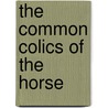The Common Colics Of The Horse by Harry Caulton Reeks