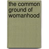 The Common Ground Of Womanhood by Priscilla Murolo