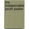 The Indispensible Youth Pastor by Mark DeVries