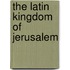 The Latin Kingdom of Jerusalem