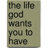 The Life God Wants You to Have door Gregory K. Popcak