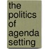The Politics Of Agenda Setting
