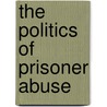 The Politics Of Prisoner Abuse by David P. Forsythe