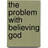 The Problem With Believing God by Gregory Brad Cutler