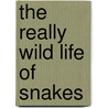 The Really Wild Life of Snakes door Doug Wechsler