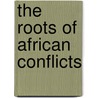 The Roots Of African Conflicts door Alfred Nhema