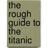 The Rough Guide To The Titanic