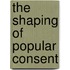 The Shaping of Popular Consent