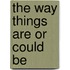 The Way Things Are or Could Be