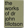 The Works Of Dr John Tillotson by John Tillotson