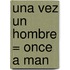 Una Vez un Hombre = Once a Man
