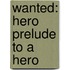 Wanted: Hero Prelude To A Hero