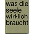 Was die Seele wirklich braucht