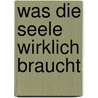 Was die Seele wirklich braucht door Ainslie MacLeod
