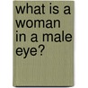 What Is A Woman In A Male Eye? door Sylvia Farkas Perjés