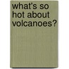 What's So Hot About Volcanoes? by Wendell Duffield