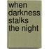 When Darkness Stalks The Night