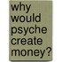 Why Would Psyche Create Money?