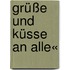 Grüße und Küsse an alle«