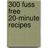300 Fuss Free 20-Minute Recipes