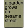 A Garden Grows On Sesame Street by Jodie Shepherd
