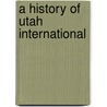 A History Of Utah International by Sterling D. Sessions