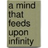 A Mind That Feeds Upon Infinity