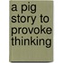 A Pig Story To Provoke Thinking