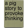A Pig Story To Provoke Thinking door Alpha Lamb
